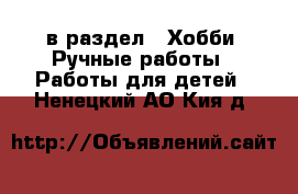  в раздел : Хобби. Ручные работы » Работы для детей . Ненецкий АО,Кия д.